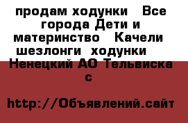 продам ходунки - Все города Дети и материнство » Качели, шезлонги, ходунки   . Ненецкий АО,Тельвиска с.